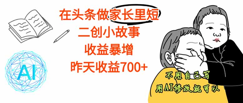 【劲爆】在头条做家长里短二创小故事，收益暴增，这个月我已经赚了1.5W+-藏宝阁