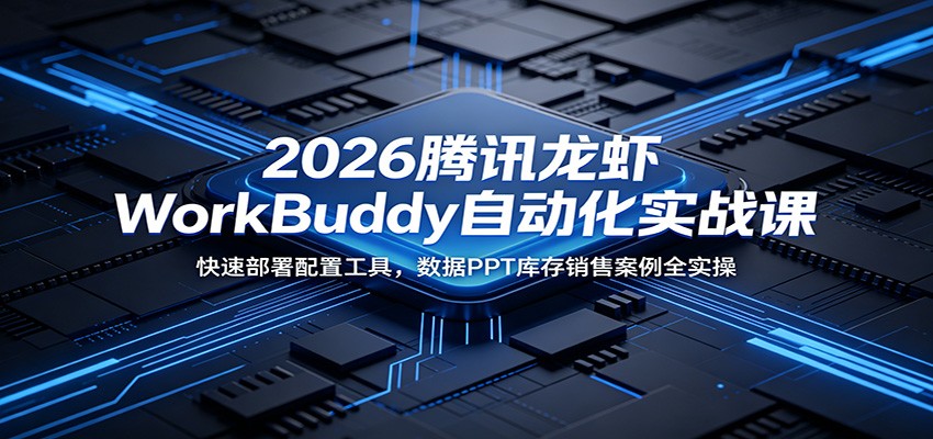 2026腾讯龙虾WorkBuddy自动化实战课：快速部署配置工具，数据PPT库存销售案例全实操-藏宝阁