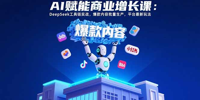 AI赋能商业增长课：DeepSeek工具链实战，爆款内容批量生产，平台最新玩法-藏宝阁
