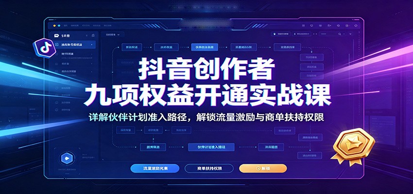 抖音创作者九项权益开通实战课：详解伙伴计划准入路径，解锁流量激励与商单扶持权限-藏宝阁