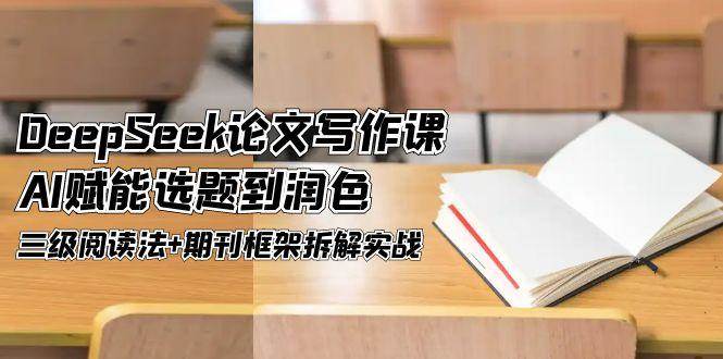 DeepSeek论文写作课，AI赋能选题到润色，三级阅读法+期刊框架拆解实战-藏宝阁