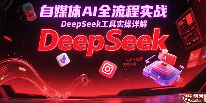 自媒体AI全流程实战，DeepSeek工具实操详解，从起号到变现完整方案-藏宝阁