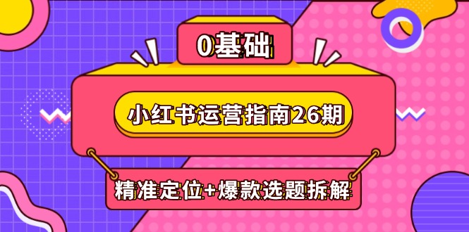 小红书运营指南26期：精准定位+爆款选题拆解,DeepSeek辅助创作与电商变现-藏宝阁