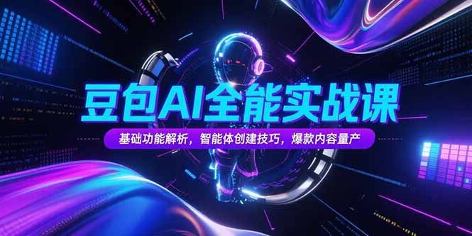豆包AI全能实战课，基础功能解析，智能体创建技巧，爆款内容量产-藏宝阁