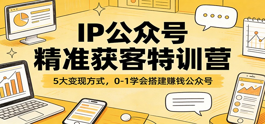 IP公众号精准获客特训营：5大变现方式，0-1学会搭建赚钱公众号-藏宝阁