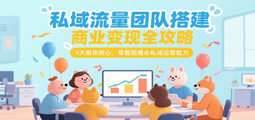 私域流量团队搭建商业变现全攻略，9大模块核心，掌握规模化私域运营能力-藏宝阁