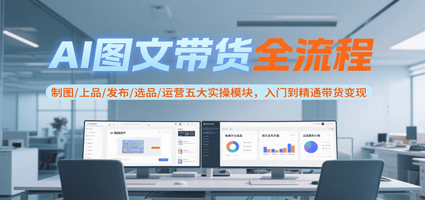 AI图文带货全流程，制图/上品/发布/选品/运营五大实操模块，入门到精通带货变现-藏宝阁