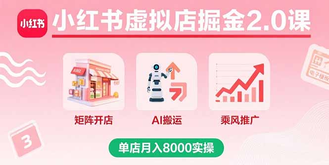 小红书虚拟店掘金2.0课，矩阵开店+AI搬运+乘风推广，单店月入8000实操-藏宝阁