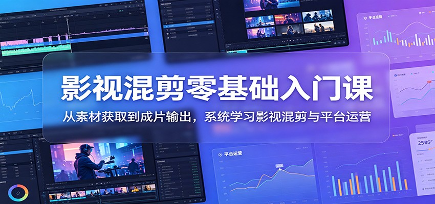影视混剪零基础入门课：从素材获取到成片输出，系统学习影视混剪与平台运营-藏宝阁
