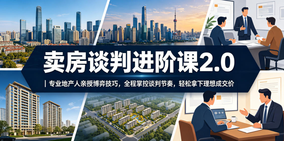 卖房谈判进阶课2.0｜专业地产人亲授博弈技巧，全程掌控谈判节奏，轻松拿下理想成交价-藏宝阁