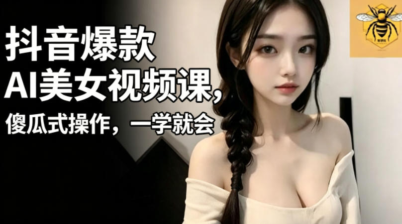 抖音爆款AI美女视频课，傻瓜式操作，一学就会，1个小就能上手-藏宝阁