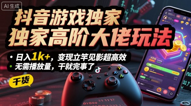 抖音游戏独家高阶大佬玩法，日入1k+，变现立竿见影超高效，无需播放量，干就完事了【揭秘】-藏宝阁
