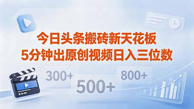 今日头条搬砖新天花板 仅需复制粘贴5分钟出原创视频 发多平台日入三位数-藏宝阁
