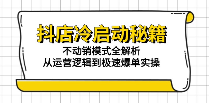 抖店冷启动秘籍：不动销模式全解析，从运营逻辑到极速爆单实操-藏宝阁