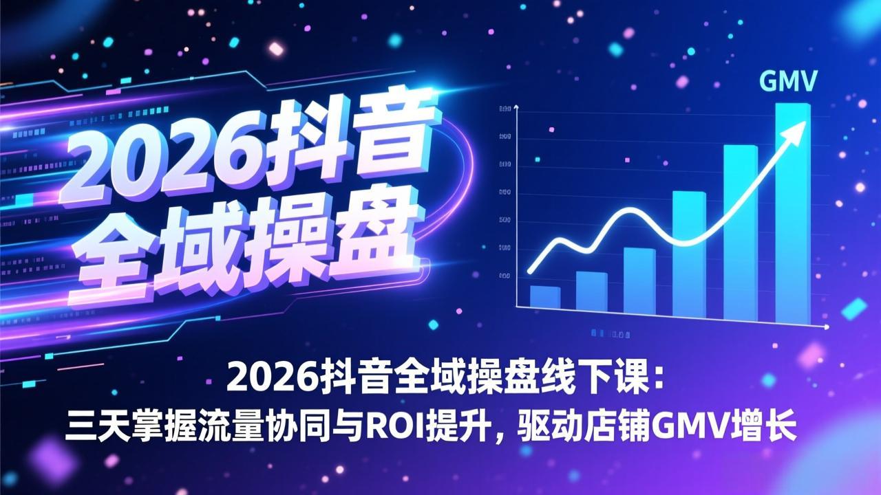 2026抖音全域操盘线下课：三天掌握流量协同与ROI提升，驱动店铺GMV增长-藏宝阁