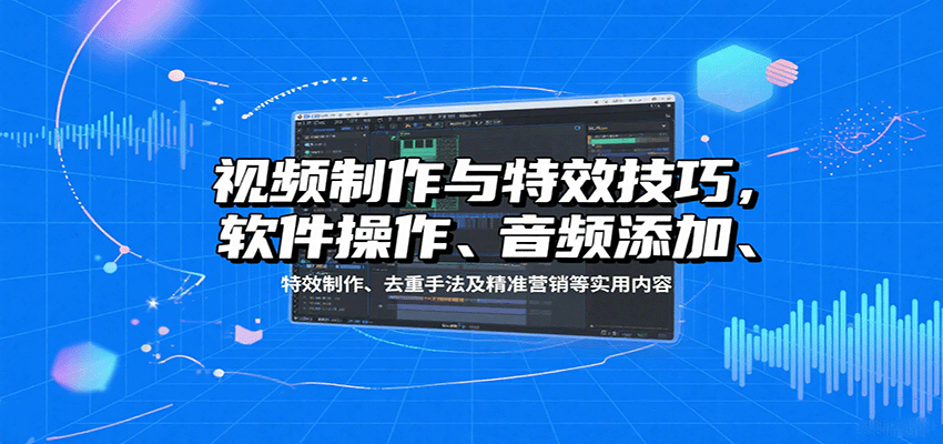 视频制作与特效技巧：软件操作、音频添加、特效制作、去重手法及精准营销等实用内容-藏宝阁