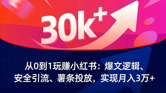 从0到1玩赚小红书：爆文逻辑、安全引流、薯条投放，实现月入3万+-藏宝阁