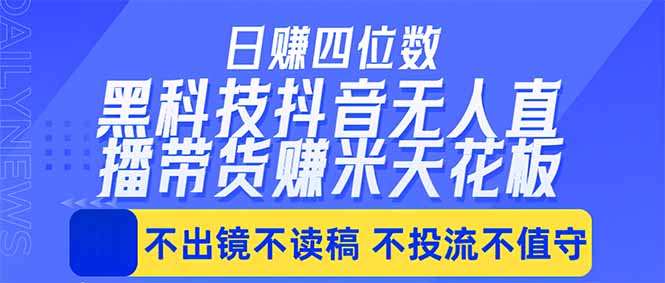 日入四位数！！最新黑科技抖音无人直播带货赚钱天花板，不出镜，不读稿，不投流，不值守，手…-藏宝阁
