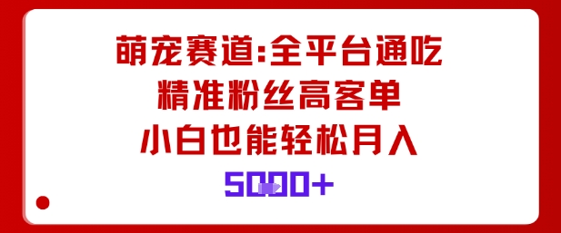 萌宠赛道，全平台通吃，精准粉丝高客单，小白也能轻松月入5k-藏宝阁