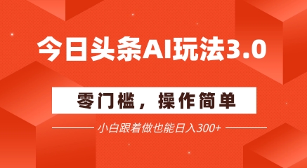 今日头条爆文玩法3.0  配合AI工具轻松矩阵    小白也能日入3张+-藏宝阁