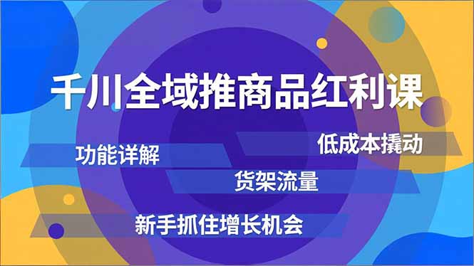 千川全域推商品红利课，功能详解、低成本撬动、货架流量，新手抓住增长机会-藏宝阁