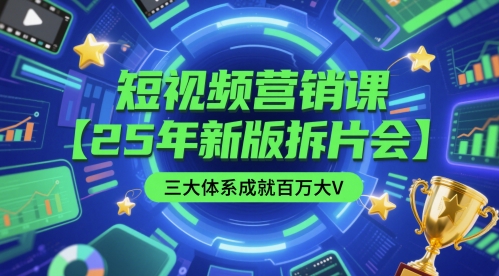 短视频营销课【25年新版拆片会】三大体系成就百万大V，包含正课、拆片会、手把手教学直播课等-藏宝阁