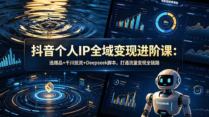 抖音个人IP全域变现进阶课-更新26年6月：选爆品+千川投流+Deepseek脚本，打通流量变现全链路-藏宝阁