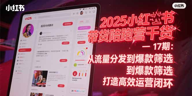 2025小红书带货陪跑营干货-17期：从流量分发到爆款筛选 打造高效运营闭环-藏宝阁