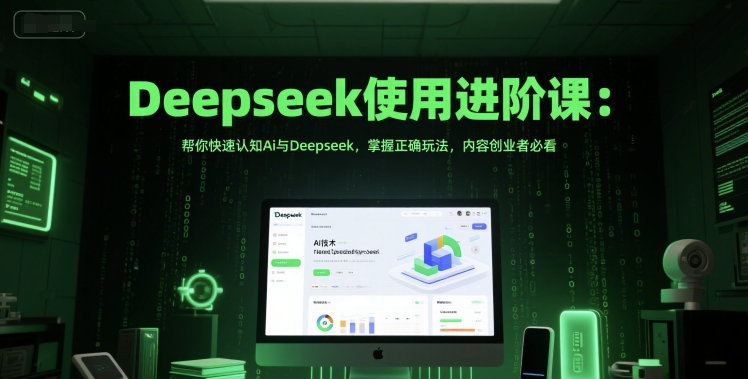 Deepseek使用进阶课：帮你快速认知Ai与Deepseek，掌握正确玩法，内容创业者必看-藏宝阁