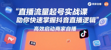 直播流量起号实战课，助你快速掌握抖音直播逻辑，高效启动商家自播-藏宝阁