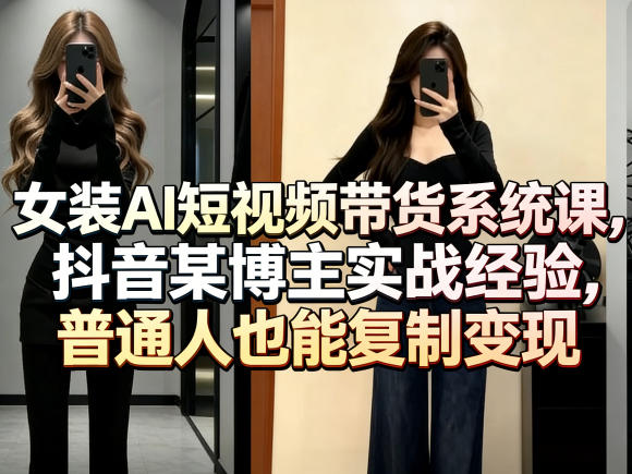 女装AI短视频带货系统课，抖音某博主实战经验，普通人也能复制变现-藏宝阁