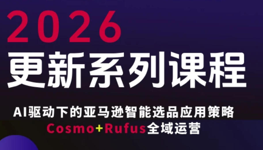 跨境亚马逊FBA系统课程，AI驱动下的亚马逊智能选品应用策略Cosmo+Rufus全域运营(更新26年4月)-藏宝阁