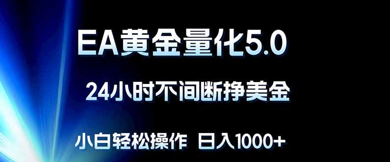 EA黄金量化5.0，24小时不间断挣美金，小白轻松上手，日入1000+-藏宝阁