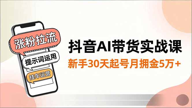 抖音AI带货实战课，涨粉拉流、提示词运用、挂车运营，新手30天起号月佣金5万+-藏宝阁