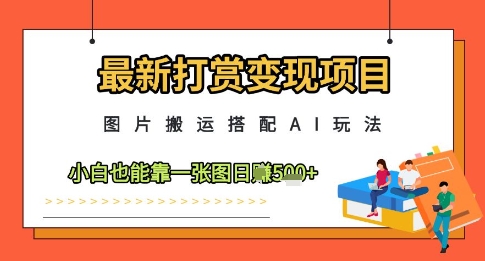 最新打赏变现项目，图片搬运搭配AI玩法，小白也能靠一张图日入5张-藏宝阁