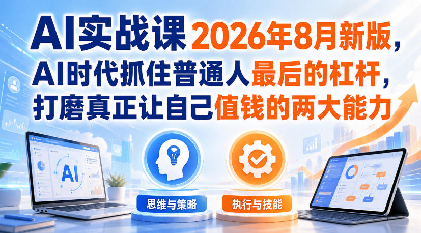 AI实战课2026年8月新版，AI时代抓住普通人最后的杠杆，打磨真正让自己值钱的两大能力-藏宝阁