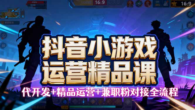 【抖音小游戏精品运营课】小白也可以操作，从0开始学小游戏运营，操作…-藏宝阁