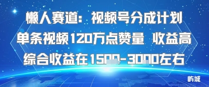 懒人赛道：视频号分成计划单条视频120W点赞量 收益高综合收益在1.5K左右-藏宝阁