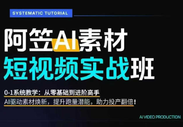 AI视频素材实战班，0-1系统教学，从零基础到进阶高手AI驱动素材焕新，提升跑量潜能，助力投产翻倍(更新)-藏宝阁