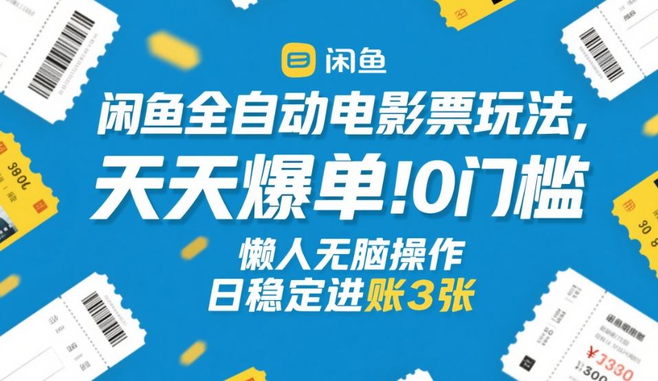 闲鱼全自动电影票玩法，天天爆单，0门槛，懒人无脑操作，日稳定进账3张+【揭秘】-藏宝阁