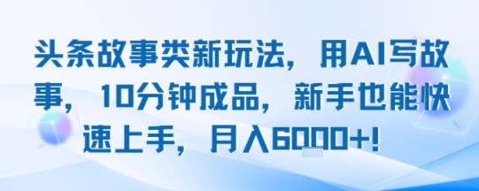 头条故事类新玩法，用AI写故事，10分钟成品，新手也能快速上手，月入6k+-藏宝阁