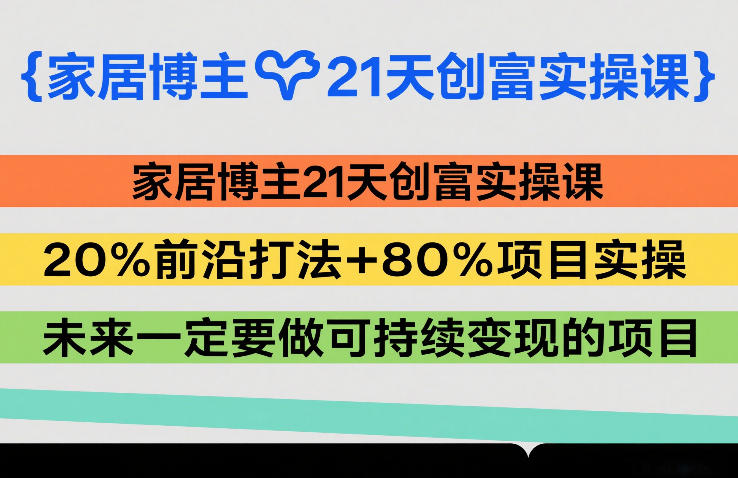 家居博主21天创富实操课，20%前沿打法+80%项目实操，未来一定要做可持续变现的项目-藏宝阁