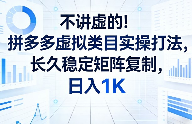 不讲虚的！拼多多虚拟类目实操打法，长久稳定矩阵复制，日入1K【揭秘】-藏宝阁