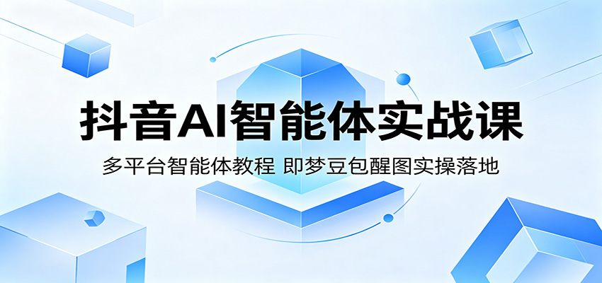 抖音AI智能体实战课：多平台智能体教程，即梦豆包醒图实操落地-藏宝阁