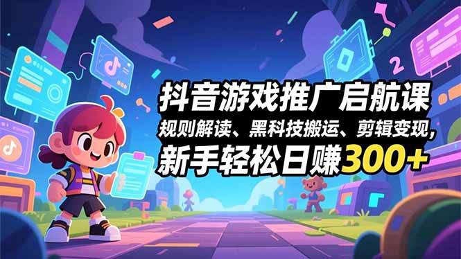 抖音游戏推广启航课，规则解读、黑科技搬运、剪辑变现，新手轻松日赚300+-藏宝阁