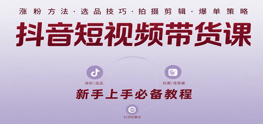 抖音短视频带货课：涵盖涨粉、选品、拍摄、剪辑等，教实操，助你从0到1实现爆单-藏宝阁