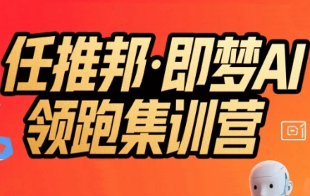 任推邦·即梦AI领跑集训营，低粉号冷启动，单条视频变现1.2W实操-藏宝阁