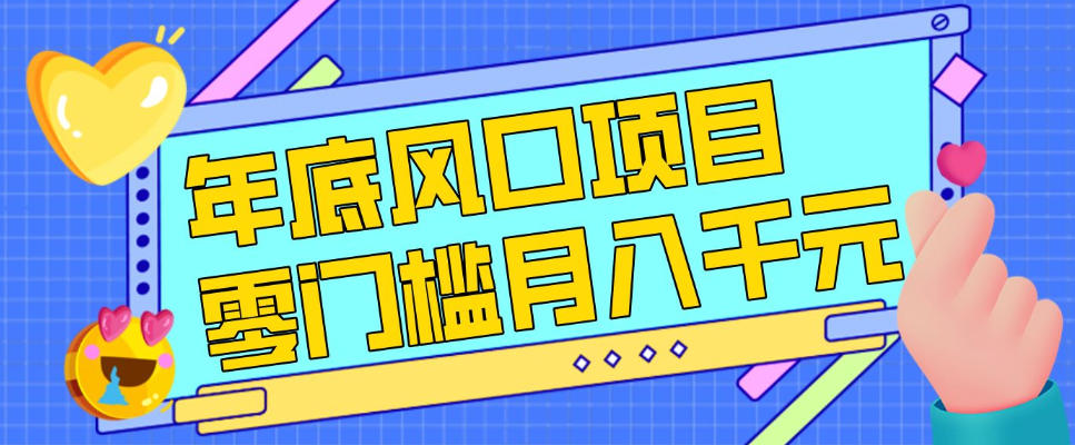 每年节假日年底风口项目，新人小白也能上手，零成本零门槛月入1w+(附渠道)【揭秘】-藏宝阁