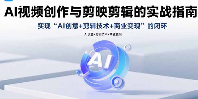 AI视频创作与剪映剪辑的实战指南，实现AI创意+剪辑技术+商业变现的闭环-藏宝阁