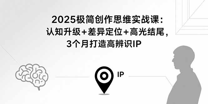 2025极简创作思维实战课：认知升级+差异定位+高光结尾，3个月打造高辨识IP-藏宝阁